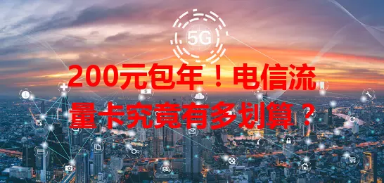 200元包年！电信流量卡究竟有多划算？