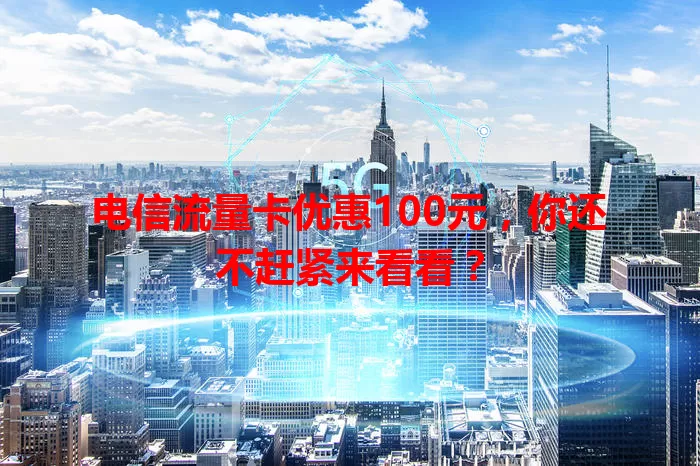 电信流量卡优惠100元，你还不赶紧来看看？