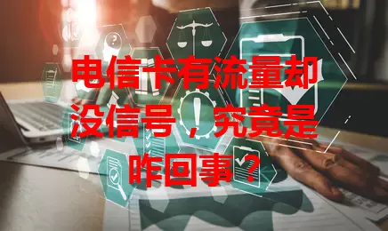 电信卡有流量却没信号，究竟是咋回事？