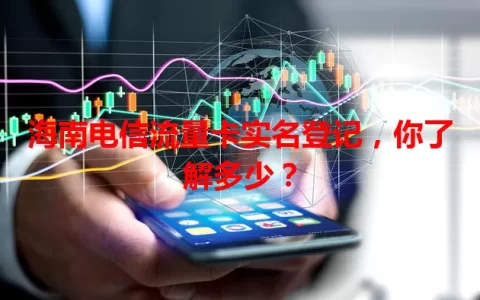 海南电信流量卡实名登记，你了解多少？