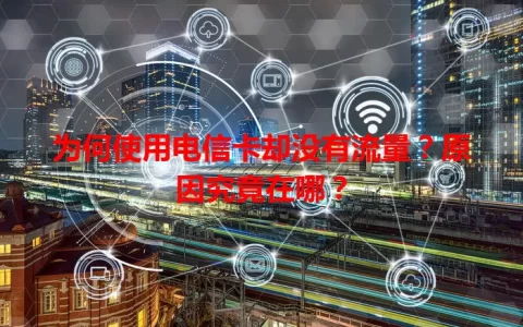 为何使用电信卡却没有流量？原因究竟在哪？