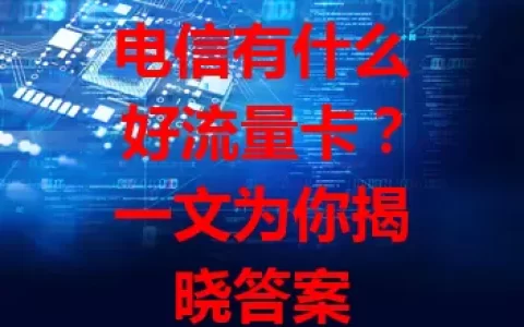 电信有什么好流量卡？一文为你揭晓答案