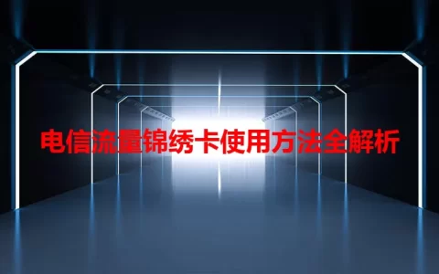 电信流量锦绣卡使用方法全解析
