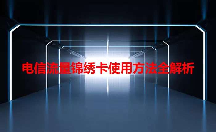 电信流量锦绣卡使用方法全解析