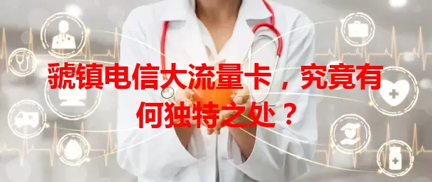 虢镇电信大流量卡，究竟有何独特之处？