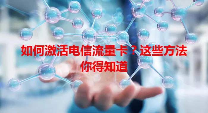 如何激活电信流量卡？这些方法你得知道