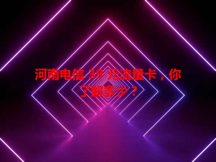 河南电信 39 元流量卡，你了解多少？