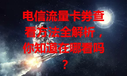 电信流量卡券查看方法全解析，你知道在哪看吗？