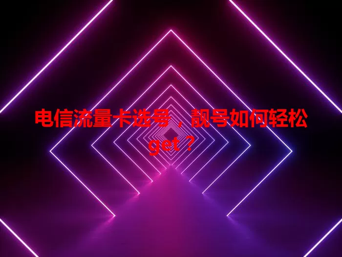 电信流量卡选号，靓号如何轻松get？