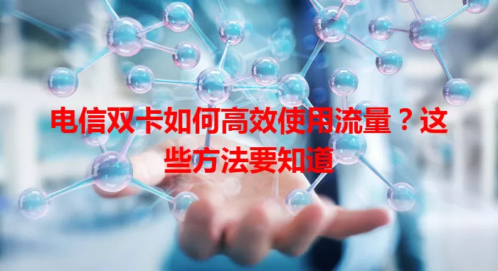 电信双卡如何高效使用流量？这些方法要知道