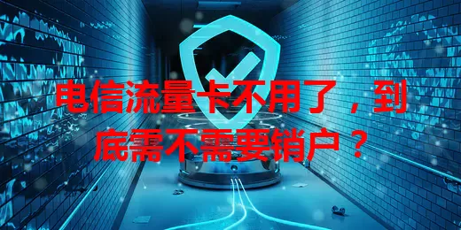 电信流量卡不用了，到底需不需要销户？