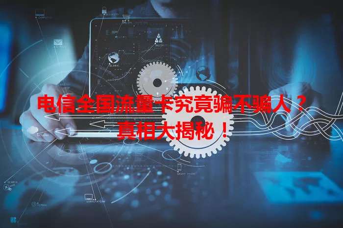 电信全国流量卡究竟骗不骗人？真相大揭秘！