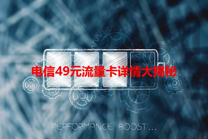 电信49元流量卡详情大揭秘