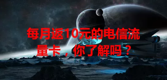 每月返10元的电信流量卡，你了解吗？