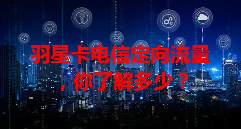 羽星卡电信定向流量，你了解多少？