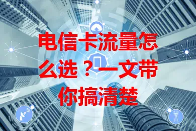 电信卡流量怎么选？一文带你搞清楚