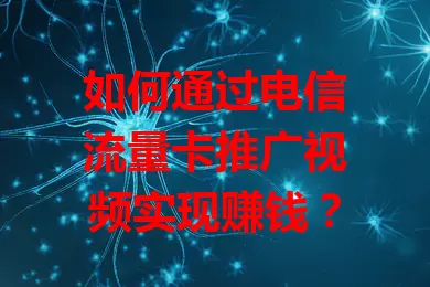 如何通过电信流量卡推广视频实现赚钱？