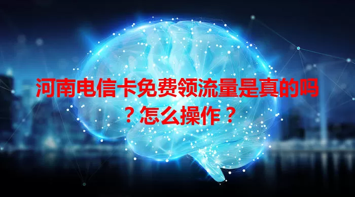河南电信卡免费领流量是真的吗？怎么操作？