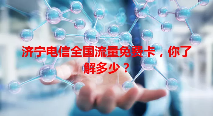 济宁电信全国流量免费卡，你了解多少？