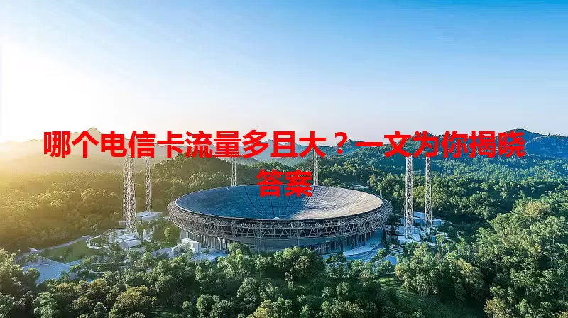 哪个电信卡流量多且大？一文为你揭晓答案