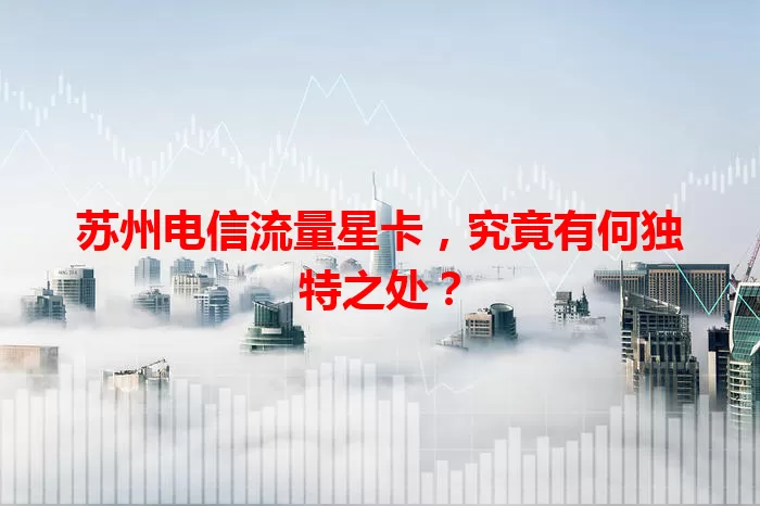 苏州电信流量星卡，究竟有何独特之处？
