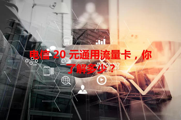 电信 20 元通用流量卡，你了解多少？
