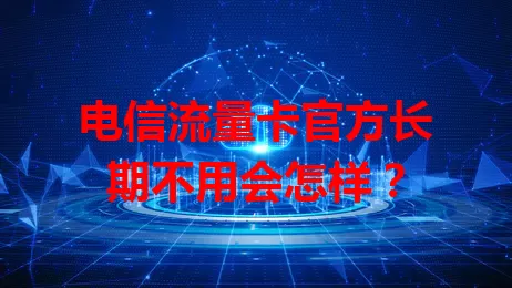 电信流量卡官方长期不用会怎样？