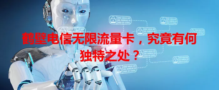 鹤壁电信无限流量卡，究竟有何独特之处？