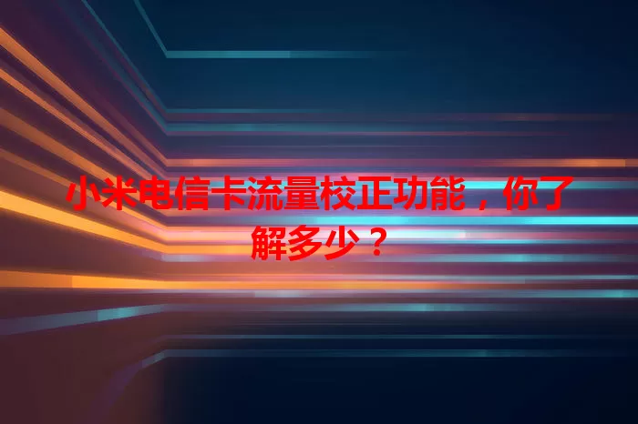 小米电信卡流量校正功能，你了解多少？