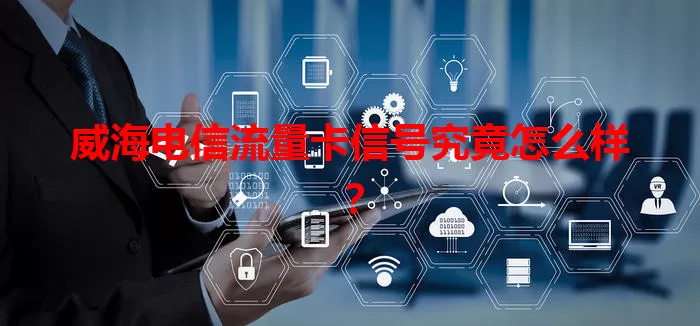 威海电信流量卡信号究竟怎么样？