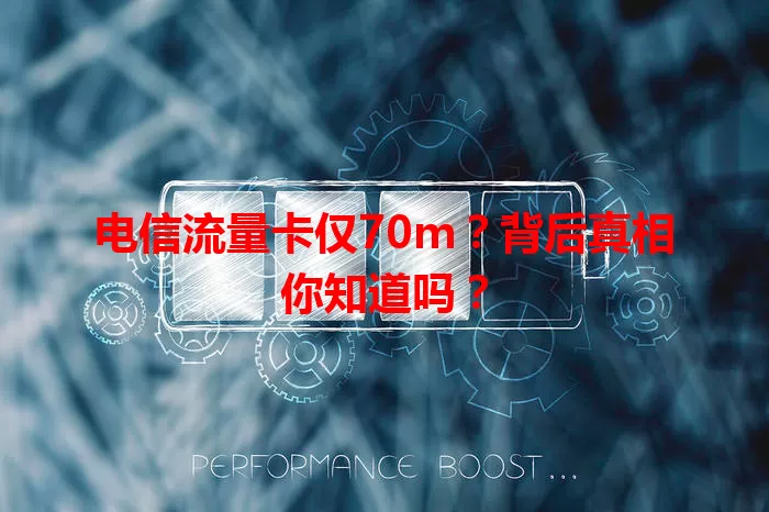 电信流量卡仅70m？背后真相你知道吗？