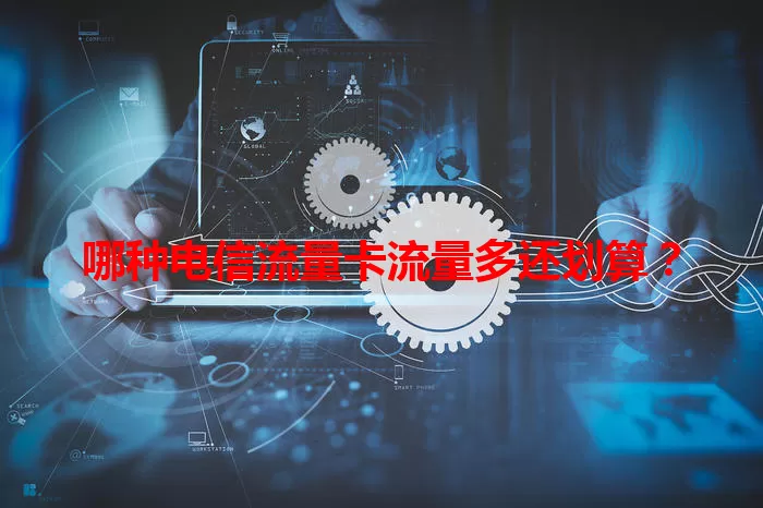 哪种电信流量卡流量多还划算？