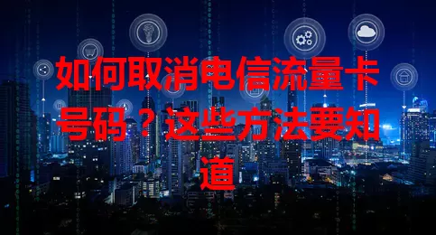 如何取消电信流量卡号码？这些方法要知道