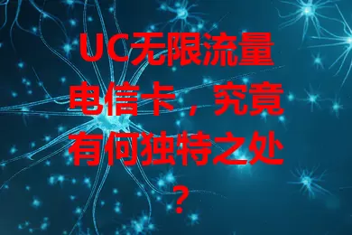 UC无限流量电信卡，究竟有何独特之处？