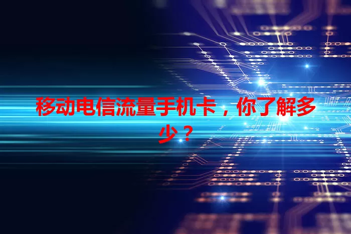 移动电信流量手机卡，你了解多少？