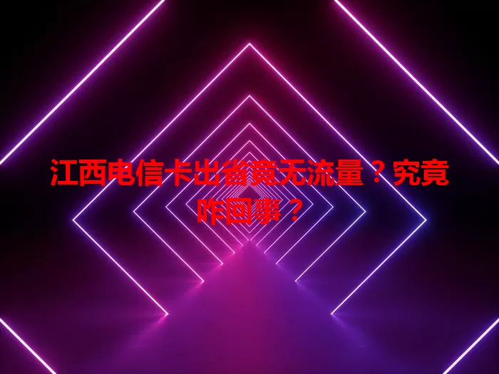 江西电信卡出省竟无流量？究竟咋回事？