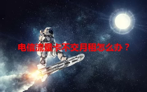电信流量卡不交月租怎么办？
