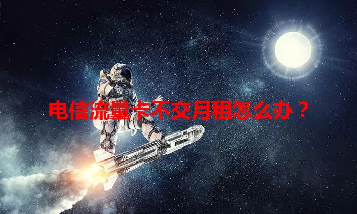 电信流量卡不交月租怎么办？