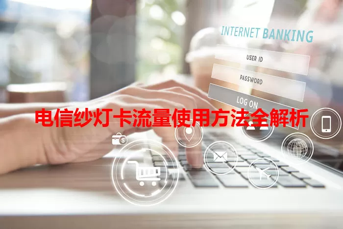 电信纱灯卡流量使用方法全解析
