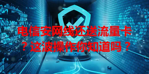 电信安网线还送流量卡？这波操作你知道吗？