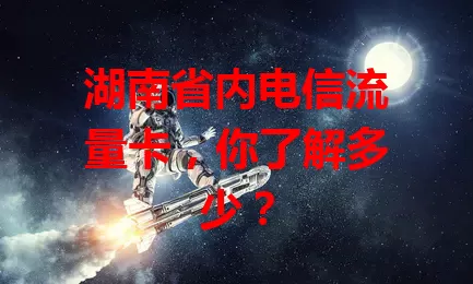 湖南省内电信流量卡，你了解多少？