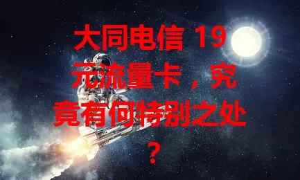 大同电信 19 元流量卡，究竟有何特别之处？