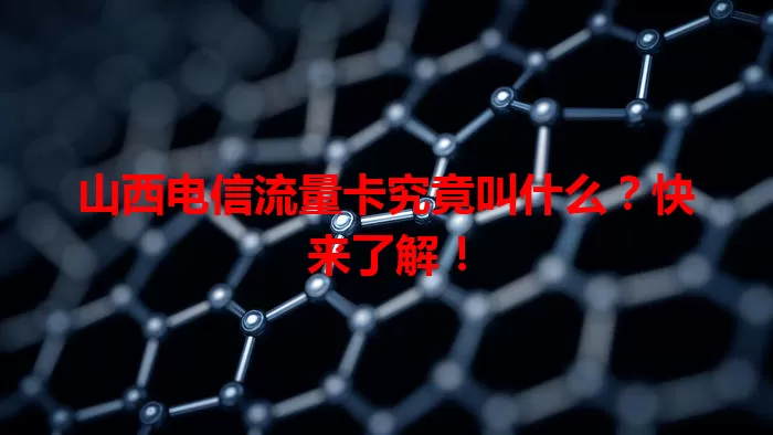 山西电信流量卡究竟叫什么？快来了解！