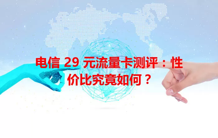 电信 29 元流量卡测评：性价比究竟如何？