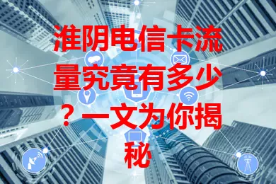 淮阴电信卡流量究竟有多少？一文为你揭秘