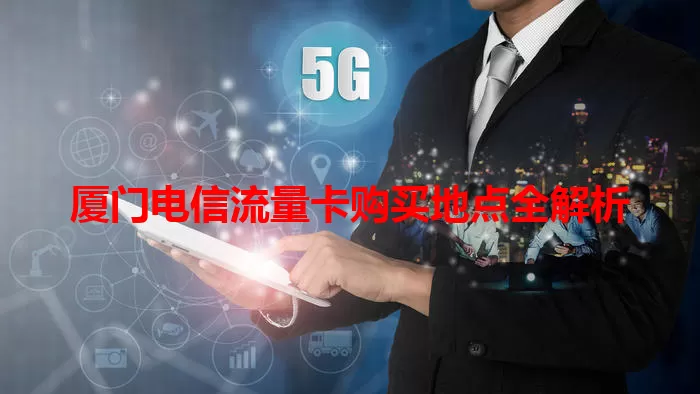 厦门电信流量卡购买地点全解析