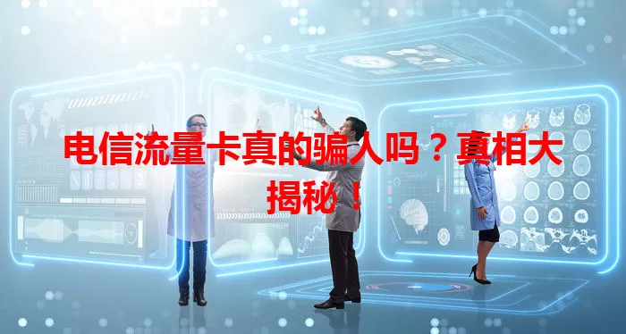 电信流量卡真的骗人吗？真相大揭秘！