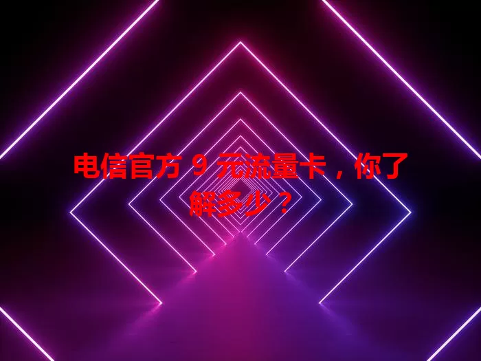 电信官方 9 元流量卡，你了解多少？