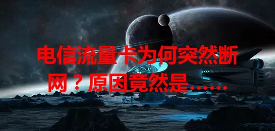 电信流量卡为何突然断网？原因竟然是……