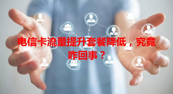 电信卡流量提升套餐降低，究竟咋回事？